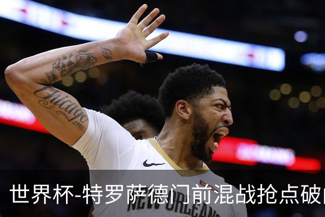 世界杯-特罗萨德门前混战抢点破门 半场比利时1-0新西兰