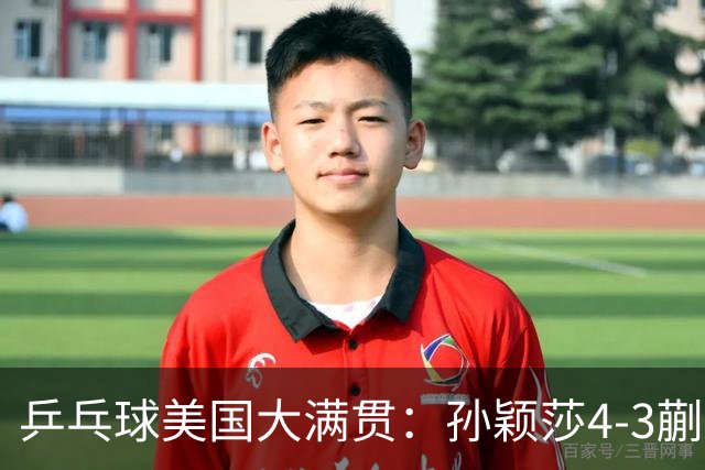 乒乓球美国大满贯：孙颖莎4-3蒯曼 四大满贯女单均已折桂