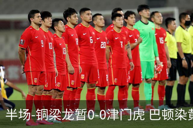 半场-铜梁龙暂0-0津门虎 巴顿染黄 双方总计0射正