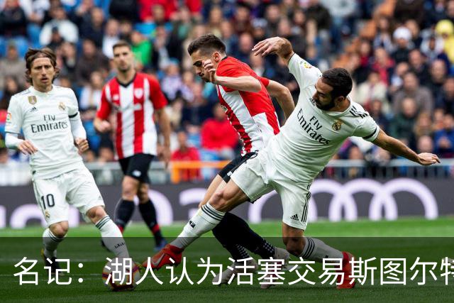 名记：湖人认为活塞交易斯图尔特是在腾空间 故提高对小里的报价