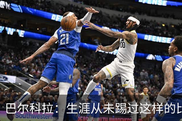 巴尔科拉：生涯从未踢过这样的比赛，有太多暗算和背后推人小动作
