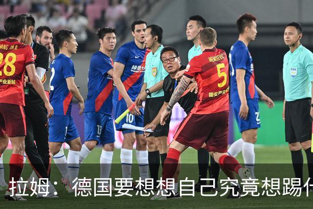 拉姆：德国要想想自己究竟想踢什么足球，球队失去了足球的理念