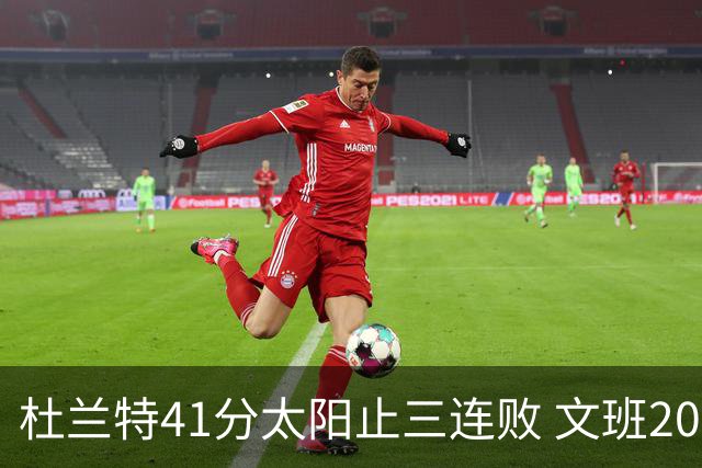 杜兰特41分太阳止三连败 文班20分马刺遭逆转