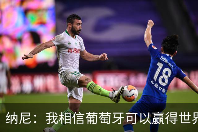 纳尼：我相信葡萄牙可以赢得世界杯 会有很多人希望看到C罗捧杯