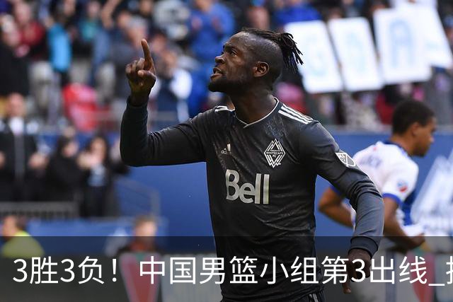 3胜3负！中国男篮小组第3出线 挑战才刚刚开始：第二阶段对手确定