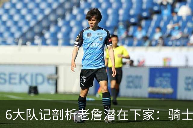 6大队记剖析老詹潜在下家：骑士勇士可能性最大 助狼夺冠可成GOAT