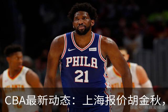 CBA最新动态：上海报价胡金秋，迪亚洛已签约，辽宁放弃大莫